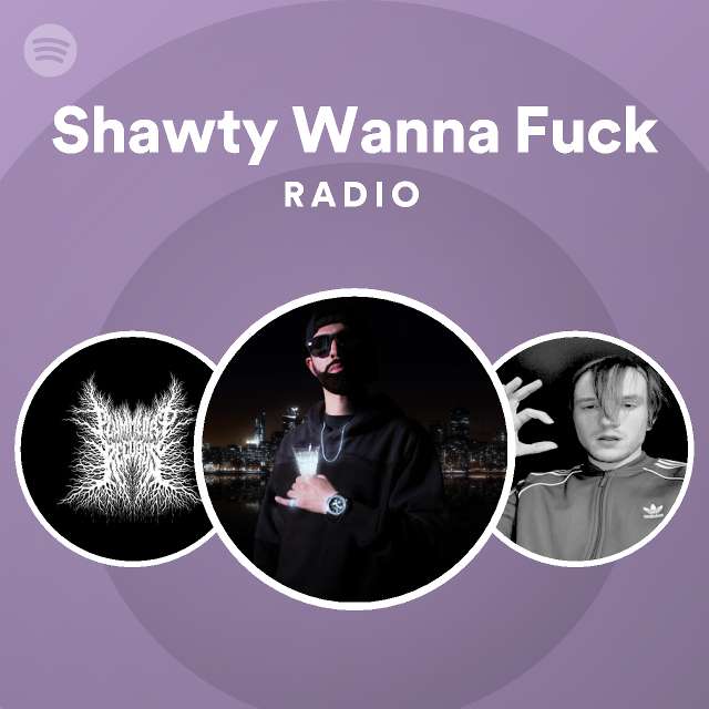 Shawty Wanna Fuck Radio Playlist By Spotify Spotify