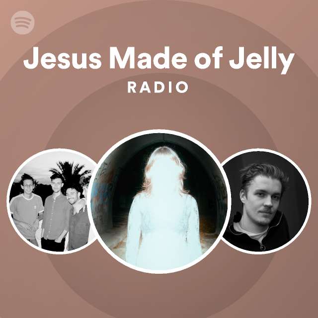 Jesus Made Of Jelly Radio Playlist By Spotify Spotify