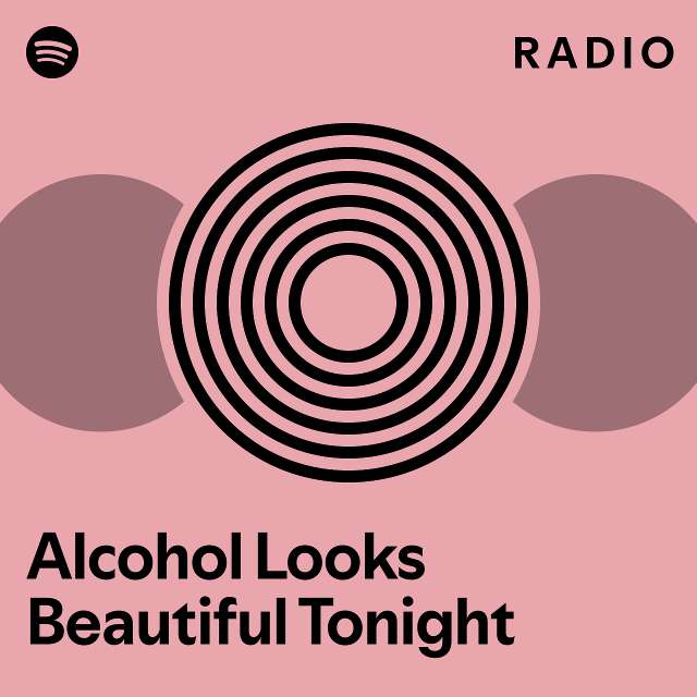 Alcohol Looks Beautiful Tonight Radio Playlist By Spotify Spotify