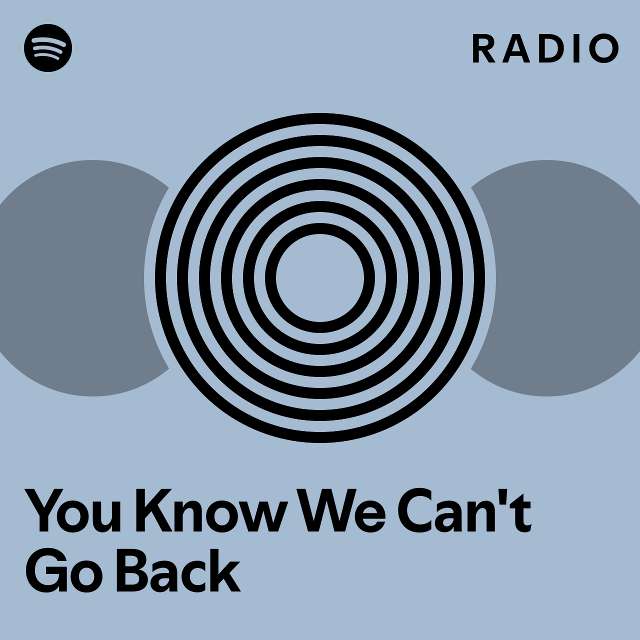 You Know We Can T Go Back Radio Playlist By Spotify Spotify