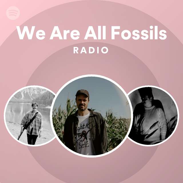 We Are All Fossils Songs, Albums and Playlists Spotify