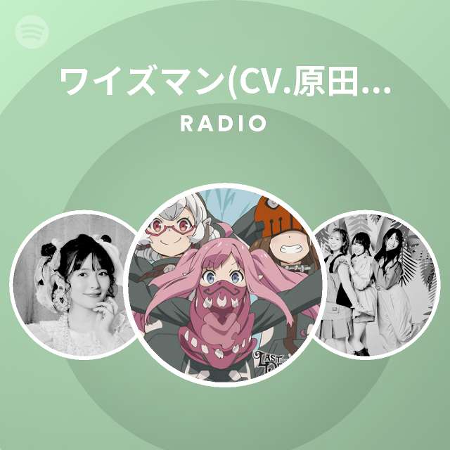 ワイズマン Cv 原田彩楓 Cv 鬼頭明里 Cv 真野あゆみ Radio Spotify Playlist