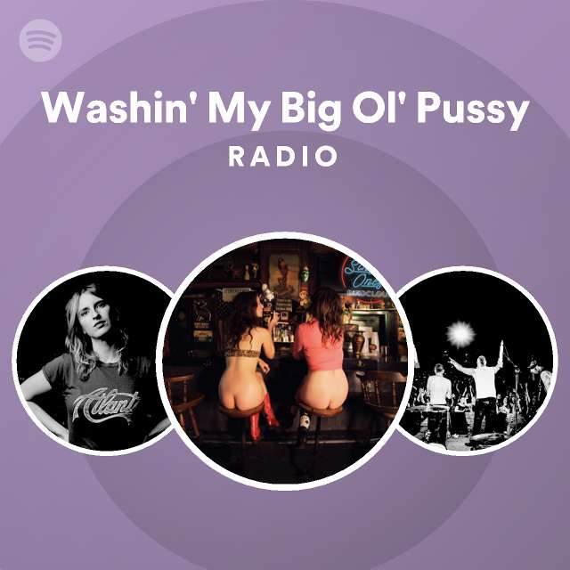 Washin My Big Ol Pussy Radio Playlist By Spotify Spotify 