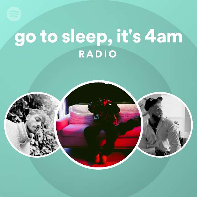 go to sleep, it's 4am Radio playlist by Spotify Spotify