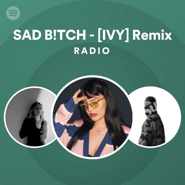 SAD B!TCH - [IVY] Remix Radio - Playlist By Spotify | Spotify