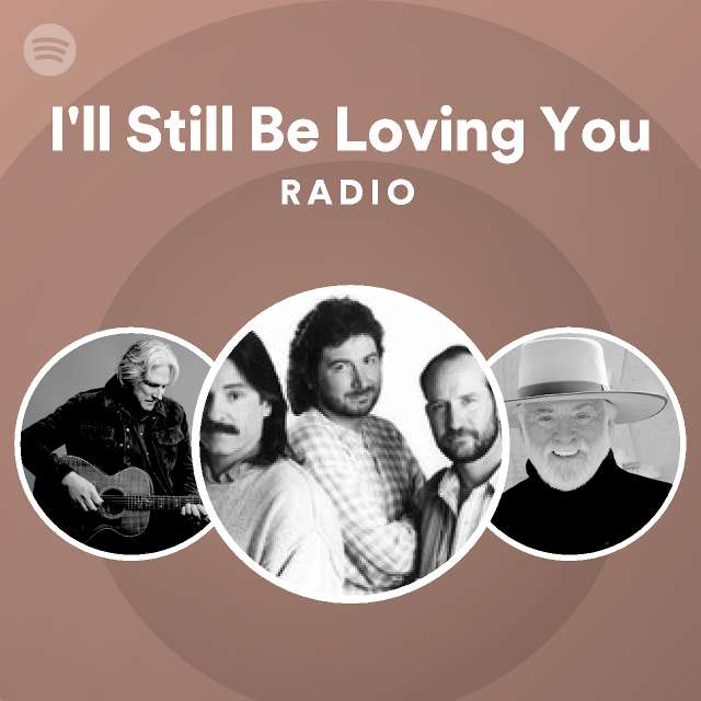 I'll Still Be Loving You Radio - playlist by Spotify | Spotify