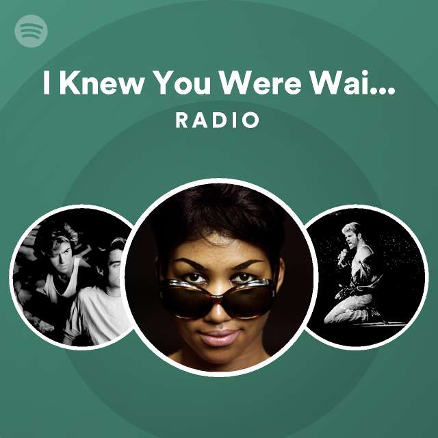 I Knew You Were Waiting (For Me) Radio | Spotify Playlist