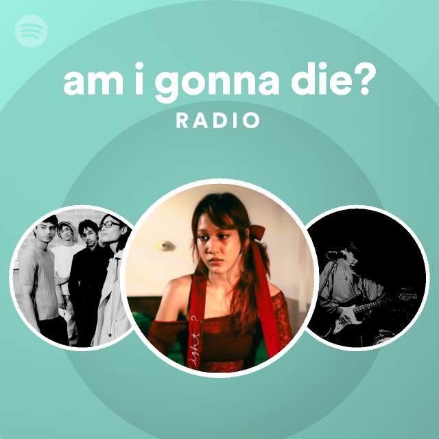 am-i-gonna-die-radio-playlist-by-spotify-spotify