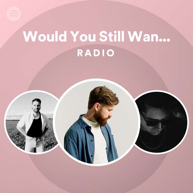 Would You Still Want Me? Radio - playlist by Spotify | Spotify