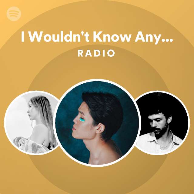 I Wouldn't Know Any Better Than You Radio - playlist by Spotify | Spotify