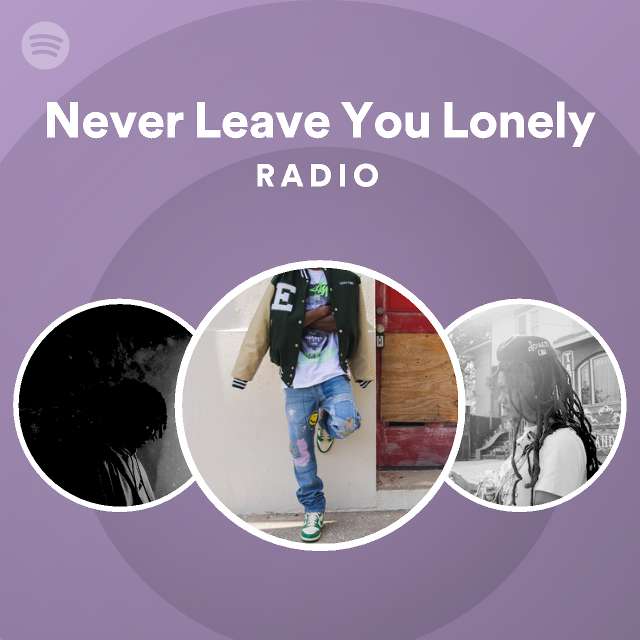 Never Leave You Lonely Radio playlist by Spotify Spotify