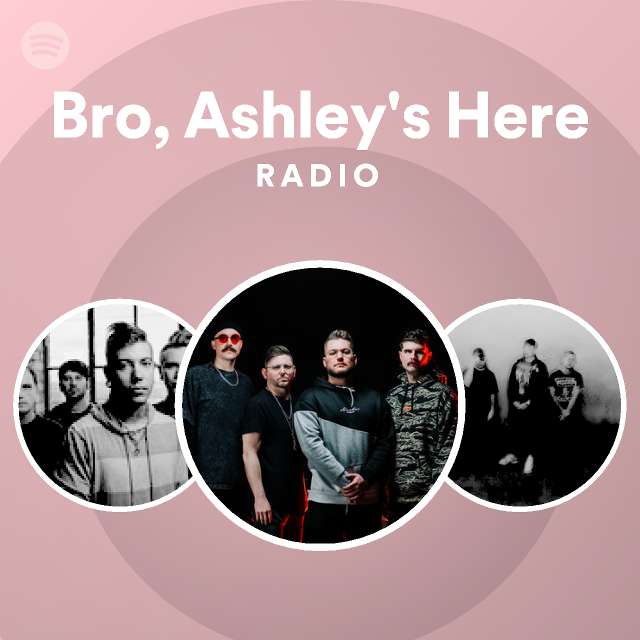 Bro, Ashley's Here Radio - playlist by Spotify Spotify