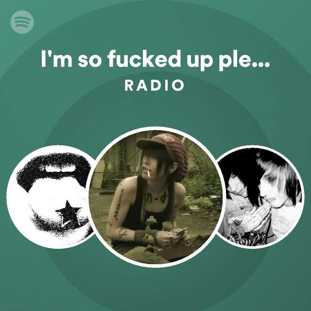 Im So Fucked Up Please Help Me Radio Playlist By Spotify Spotify