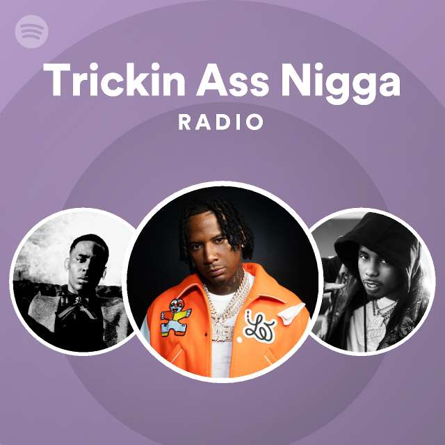 Trickin Ass Nigga Radio - playlist by Spotify | Spotify