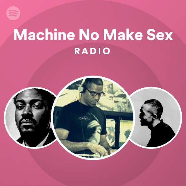 Machine No Make Sex Radio Playlist By Spotify Spotify