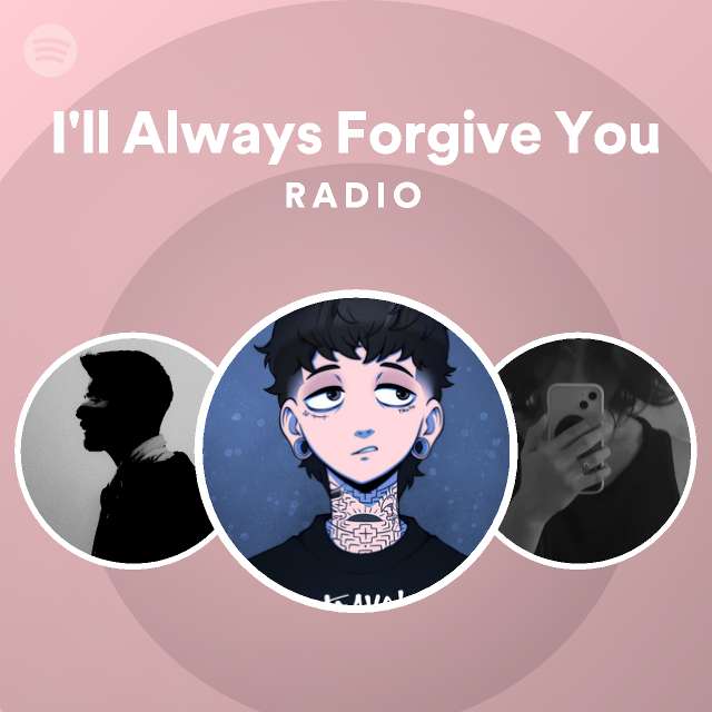 I'll Always Forgive You Radio - playlist by Spotify | Spotify