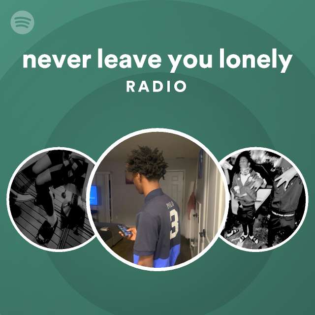 never leave you lonely Radio playlist by Spotify Spotify