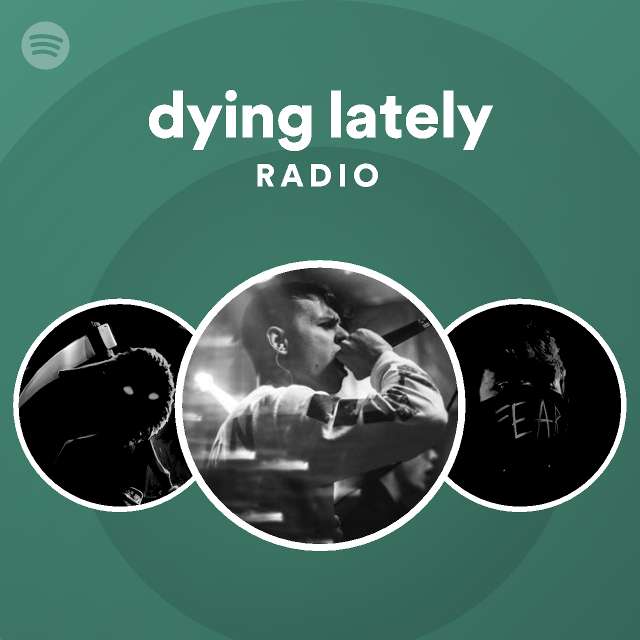 dying lately Radio playlist by Spotify Spotify