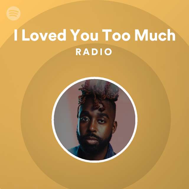 I Loved You Too Much Radio Playlist By Spotify Spotify