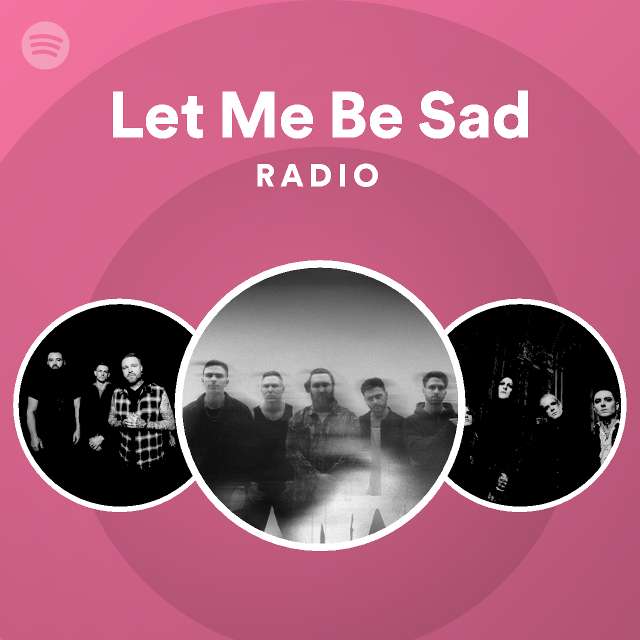 Let Me Be Sad Radio - playlist by Spotify | Spotify
