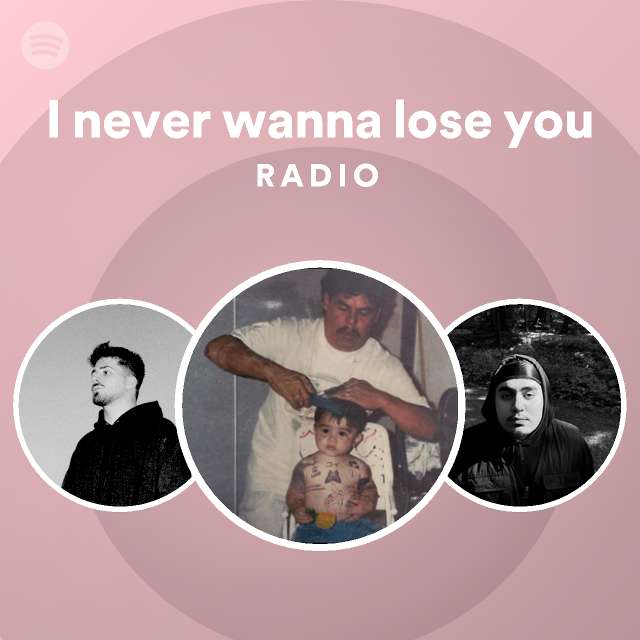 i-never-wanna-lose-you-radio-playlist-by-spotify-spotify