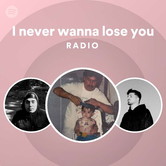 I Never Wanna Lose You Radio Playlist By Spotify Spotify