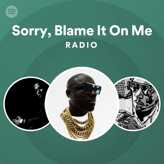 Sorry, Blame It On Me Radio playlist by Spotify Spotify