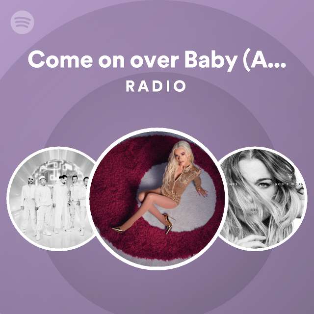 Come on over baby all i want is you radio version radio playlist