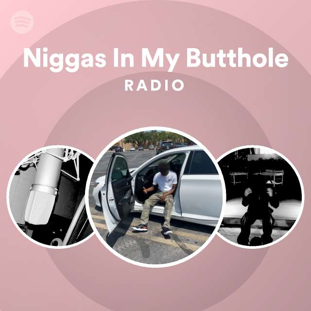 Niggas In My Butthole Radio Playlist By Spotify Spotify