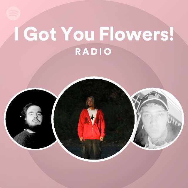 I Got You Flowers! Radio playlist by Spotify Spotify