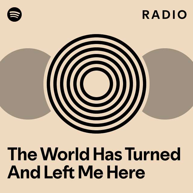 the-world-has-turned-and-left-me-here-radio-playlist-by-spotify-spotify