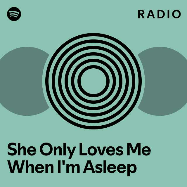 she-only-loves-me-when-i-m-asleep-radio-playlist-by-spotify-spotify