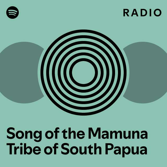 Song Of The Mamuna Tribe Of South Papua Radio Playlist By Spotify