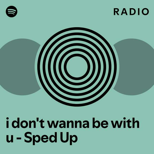 I Dont Wanna Be With U Sped Up Radio Playlist By Spotify Spotify