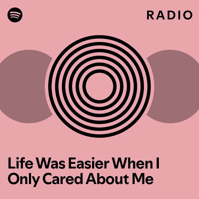 Life Was Easier When I Only Cared About Me Radio playlist by Spotify