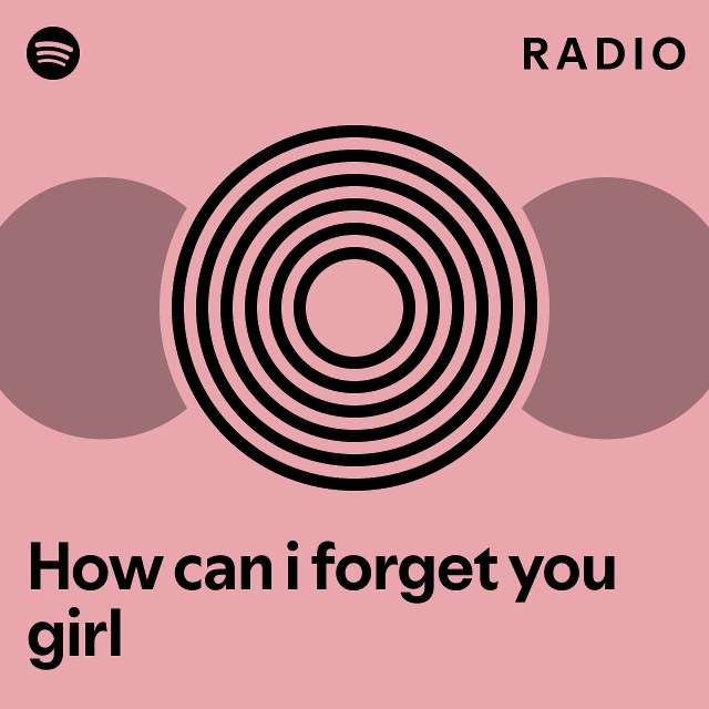 How can i forget you girl radio playlist by spotify spotify