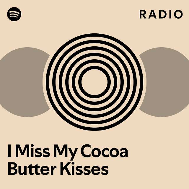 I Miss My Cocoa Butter Kisses Radio playlist by Spotify Spotify