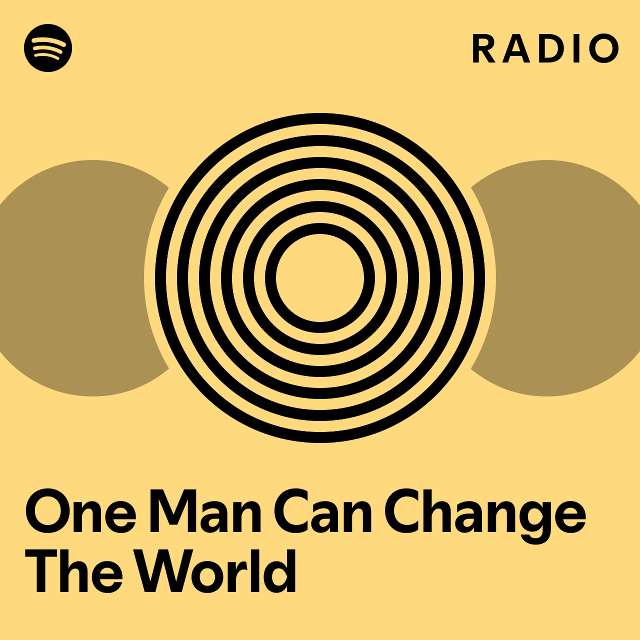 One man can change the world radio playlist by spotify spotify