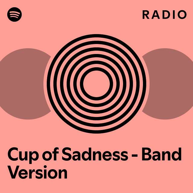 Cup of Sadness - Band Version Radio - playlist by Spotify | Spotify