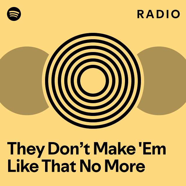 They Don’t Make 'Em Like That No More Radio - playlist by Spotify | Spotify