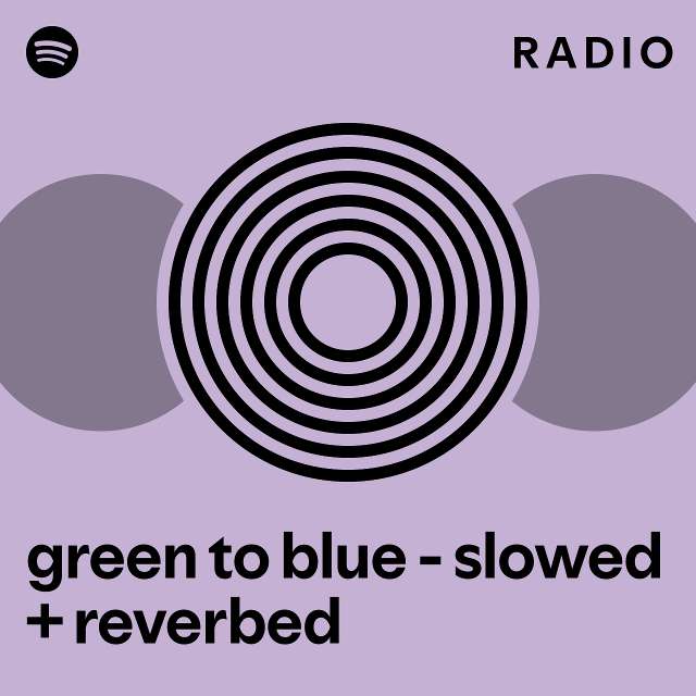 green to blue - slowed + reverbed Radio - playlist by Spotify | Spotify