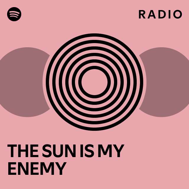 THE SUN IS MY ENEMY Radio playlist by Spotify Spotify