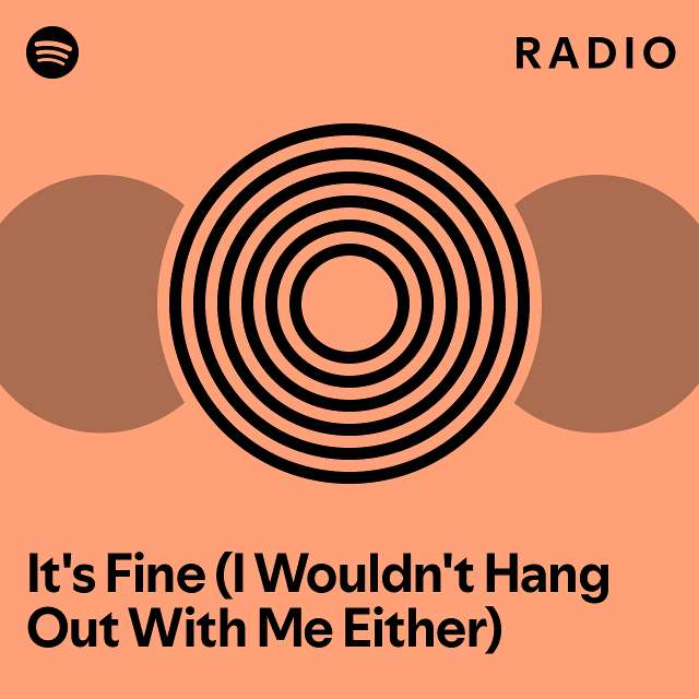 It s Fine I Wouldn t Hang Out With Me Either Radio Playlist By 