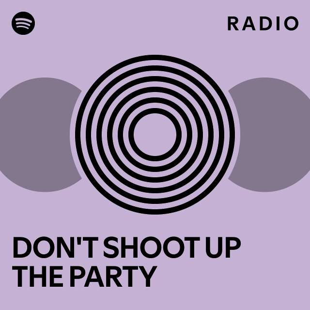 DON'T SHOOT UP THE PARTY Radio playlist by Spotify Spotify