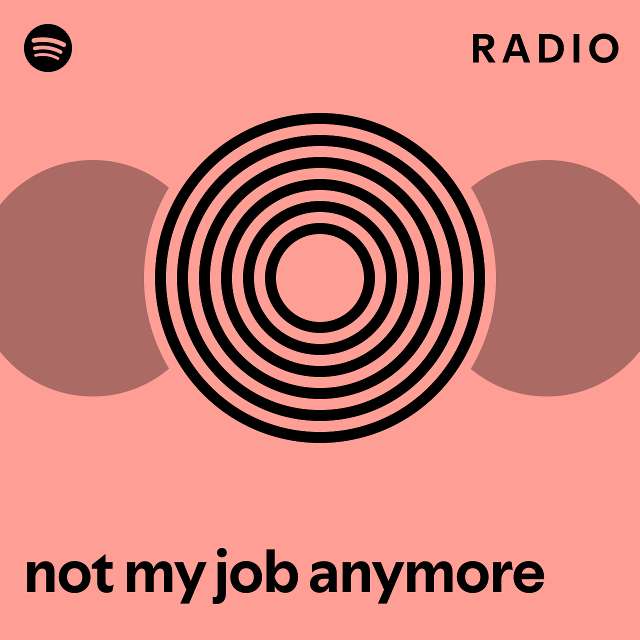 not my job anymore Radio playlist by Spotify Spotify