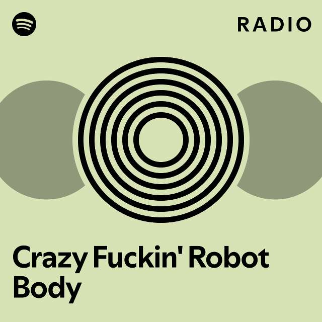 Crazy Fuckin' Robot Body Radio - playlist by Spotify | Spotify