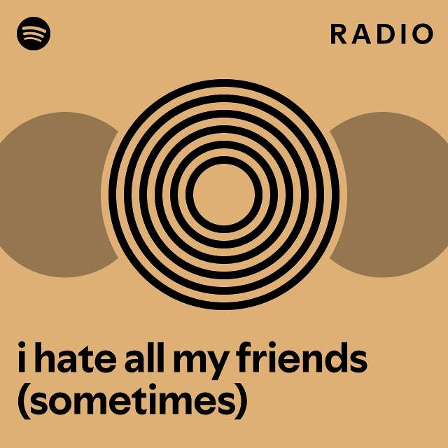 i-hate-all-my-friends-sometimes-radio-playlist-by-spotify-spotify