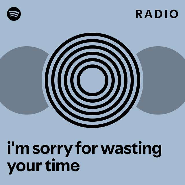 i'm sorry for wasting your time Radio playlist by Spotify Spotify