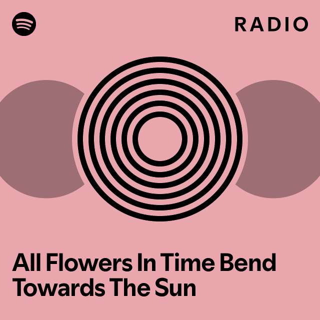 All Flowers In Time Bend Towards The Sun Radio playlist by Spotify