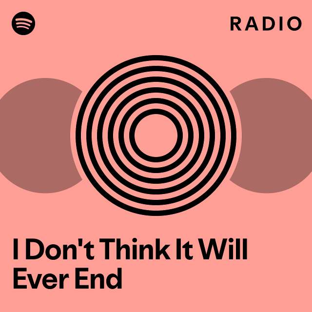 I don t think it will ever end radio playlist by spotify spotify
